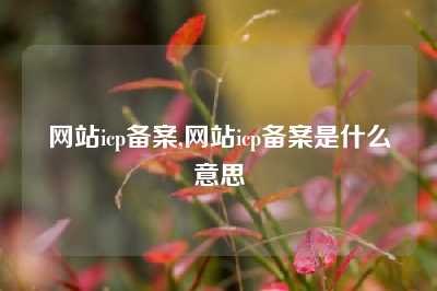网站icp备案,网站icp备案是什么意思