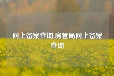 网上备案查询,房管局网上备案查询