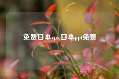 免费日本vps,日本ppt免费