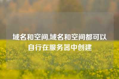 域名和空间,域名和空间都可以自行在服务器中创建