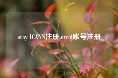 oray ICANN注册,orcid账号注册