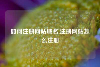 如何注册网站域名,注册网站怎么注册