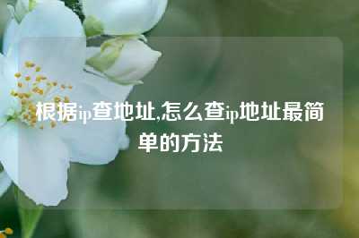 根据ip查地址,怎么查ip地址最简单的方法