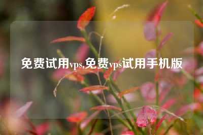 免费试用vps,免费vps试用手机版
