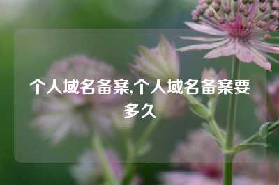 个人域名备案,个人域名备案要多久