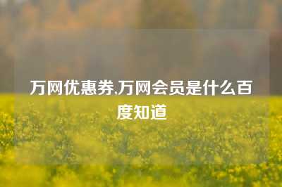 万网优惠券,万网会员是什么百度知道