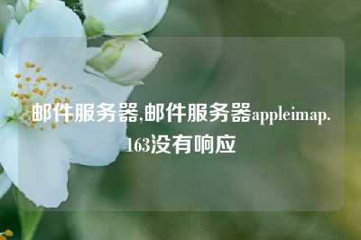 邮件服务器,邮件服务器appleimap.163没有响应