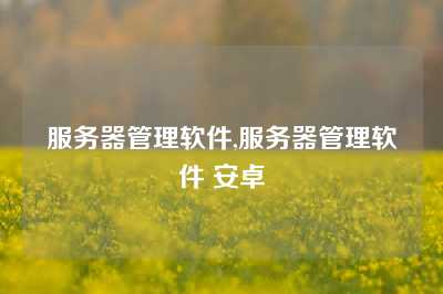 服务器管理软件,服务器管理软件 安卓