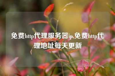 免费http代理服务器ip,免费http代理地址每天更新