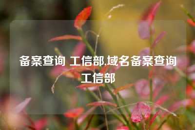 备案查询 工信部,域名备案查询工信部