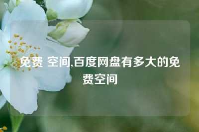 免费 空间,百度网盘有多大的免费空间