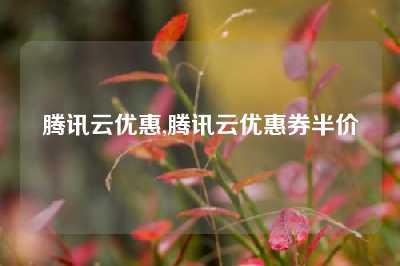 腾讯云优惠,腾讯云优惠券半价