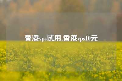 香港vps试用,香港vps10元
