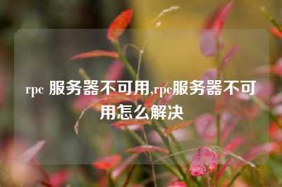 rpc 服务器不可用,rpc服务器不可用怎么解决