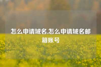 怎么申请域名,怎么申请域名邮箱账号