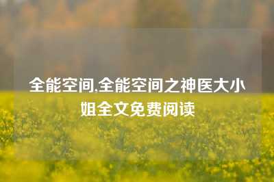 全能空间,全能空间之神医大小姐全文免费阅读