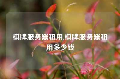 棋牌服务器租用,棋牌服务器租用多少钱