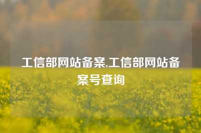 工信部网站备案,工信部网站备案号查询