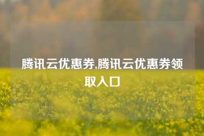 腾讯云优惠券,腾讯云优惠券领取入口