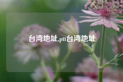 台湾地址,ptt台湾地址