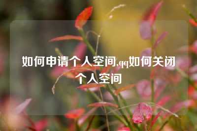 如何申请个人空间,qq如何关闭个人空间