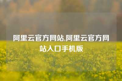 阿里云官方网站,阿里云官方网站入口手机版