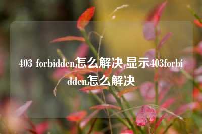 403 forbidden怎么解决,显示403forbidden怎么解决