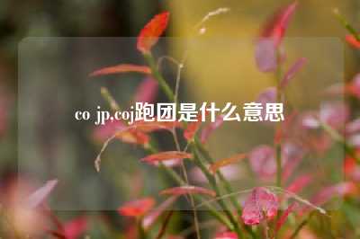 co jp,coj跑团是什么意思