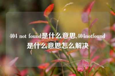 404 not found是什么意思,404notfound是什么意思怎么解决
