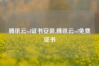 腾讯云ssl证书安装,腾讯云ssl免费证书