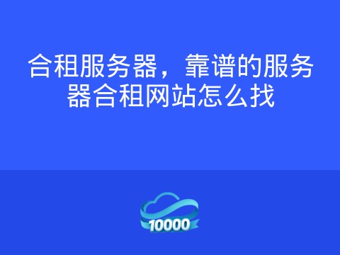 合租服务器,靠谱的服务器合租网站怎么找