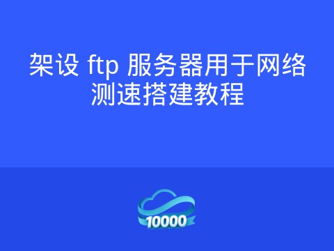 架设 ftp 服务器用于网络测速搭建教程