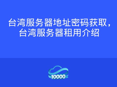台湾服务器地址密码获取,台湾服务器租用介绍