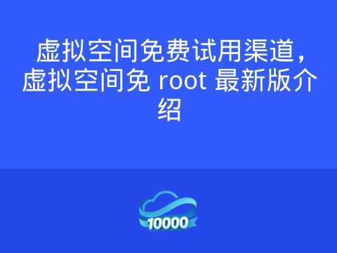 虚拟空间免费试用渠道,虚拟空间免 root 最新版介绍