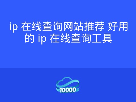 ip 在线查询网站推荐 好用的 ip 在线查询工具