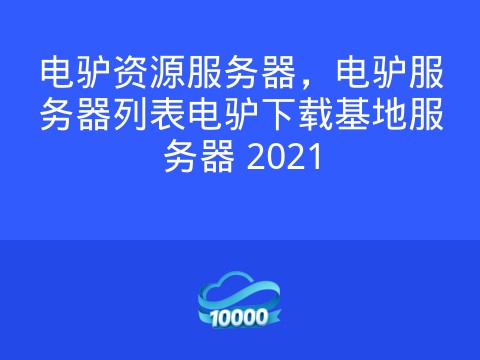 电驴资源服务器,电驴服务器列表电驴下载基地服务器 2021