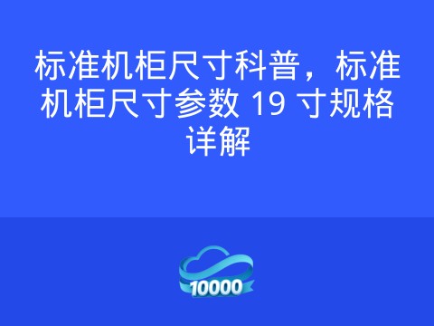 标准机柜尺寸科普,标准机柜尺寸参数 19 寸规格详解