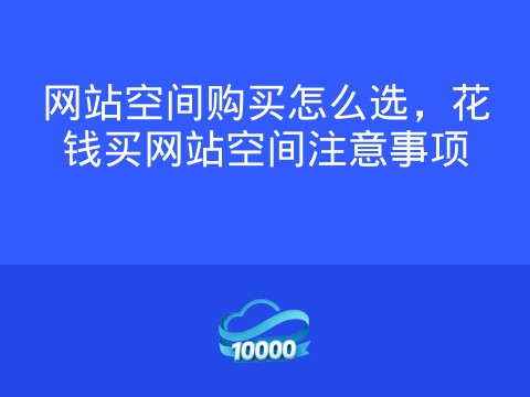 网站空间购买怎么选,花钱买网站空间注意事项