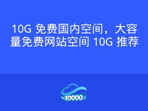 10G 免费国内空间,大容量免费网站空间 10G 推荐