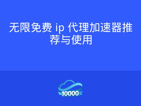 无限免费 ip 代理加速器推荐与使用