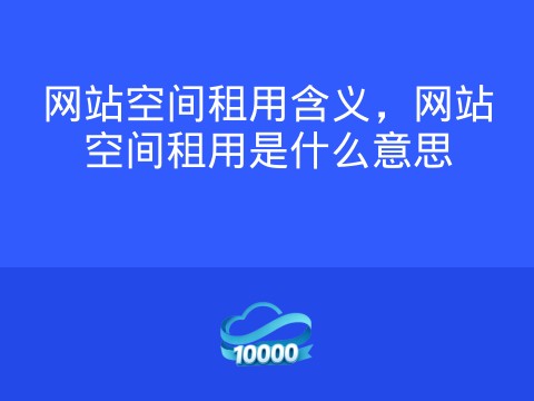 网站空间租用含义,网站空间租用是什么意思