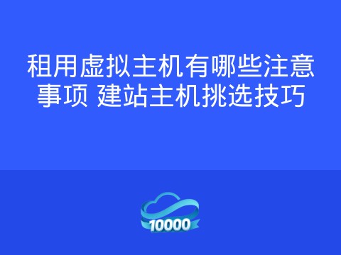 租用虚拟主机有哪些注意事项 建站主机挑选技巧