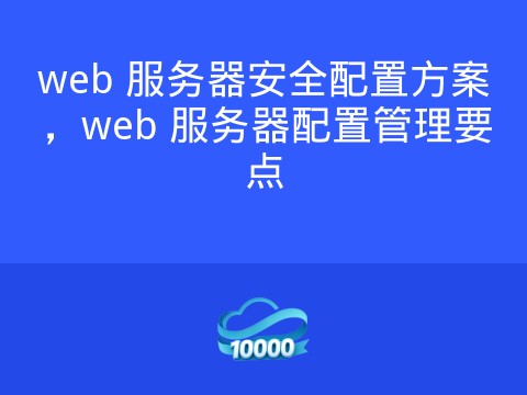 web 服务器安全配置方案，web 服务器配置管理要点