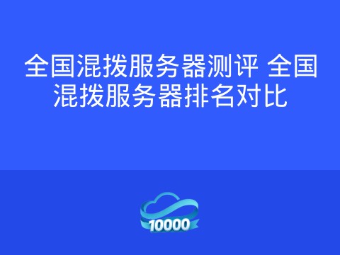 全国混拨服务器测评 全国混拨服务器排名对比