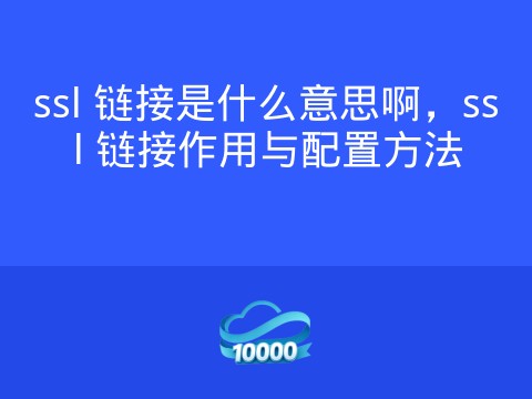 ssl 链接是什么意思啊,ssl 链接作用与配置方法