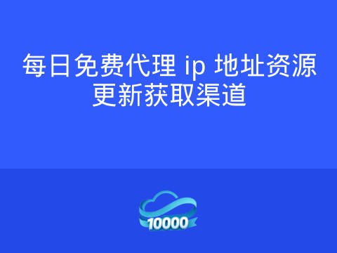 每日免费代理 ip 地址资源更新获取渠道