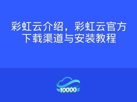 彩虹云介绍,彩虹云官方下载渠道与安装教程