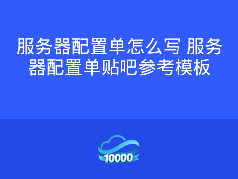 服务器配置单怎么写 服务器配置单贴吧参考模板