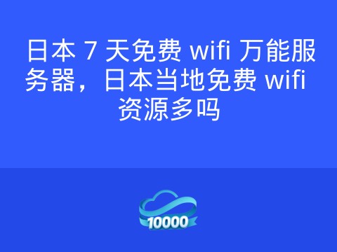 日本 7 天免费 wifi 万能服务器,日本当地免费 wifi 资源多吗