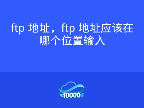 ftp 地址,ftp 地址应该在哪个位置输入